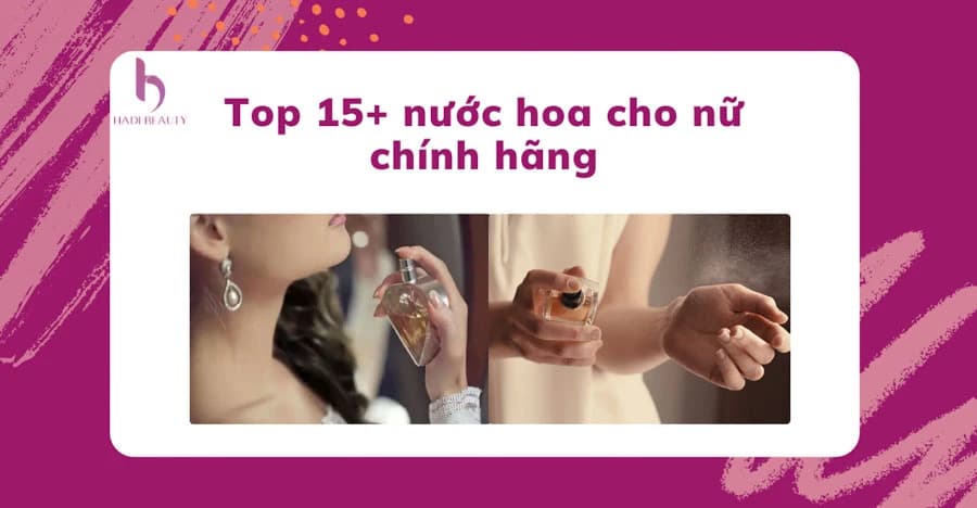 Top 15 nước hoa cho nữ thơm lâu nhất được ưa chuộng hiện nay